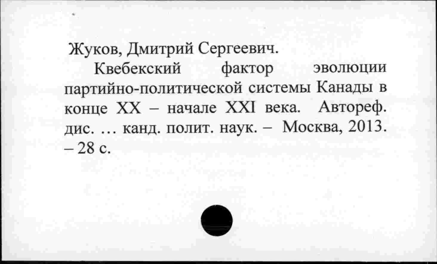 ﻿Жуков, Дмитрий Сергеевич.
Квебекский фактор эволюции партийно-политической системы Канады в конце XX - начале XXI века. Автореф. дис. ... канд. полит, наук. - Москва, 2013. -28 с.